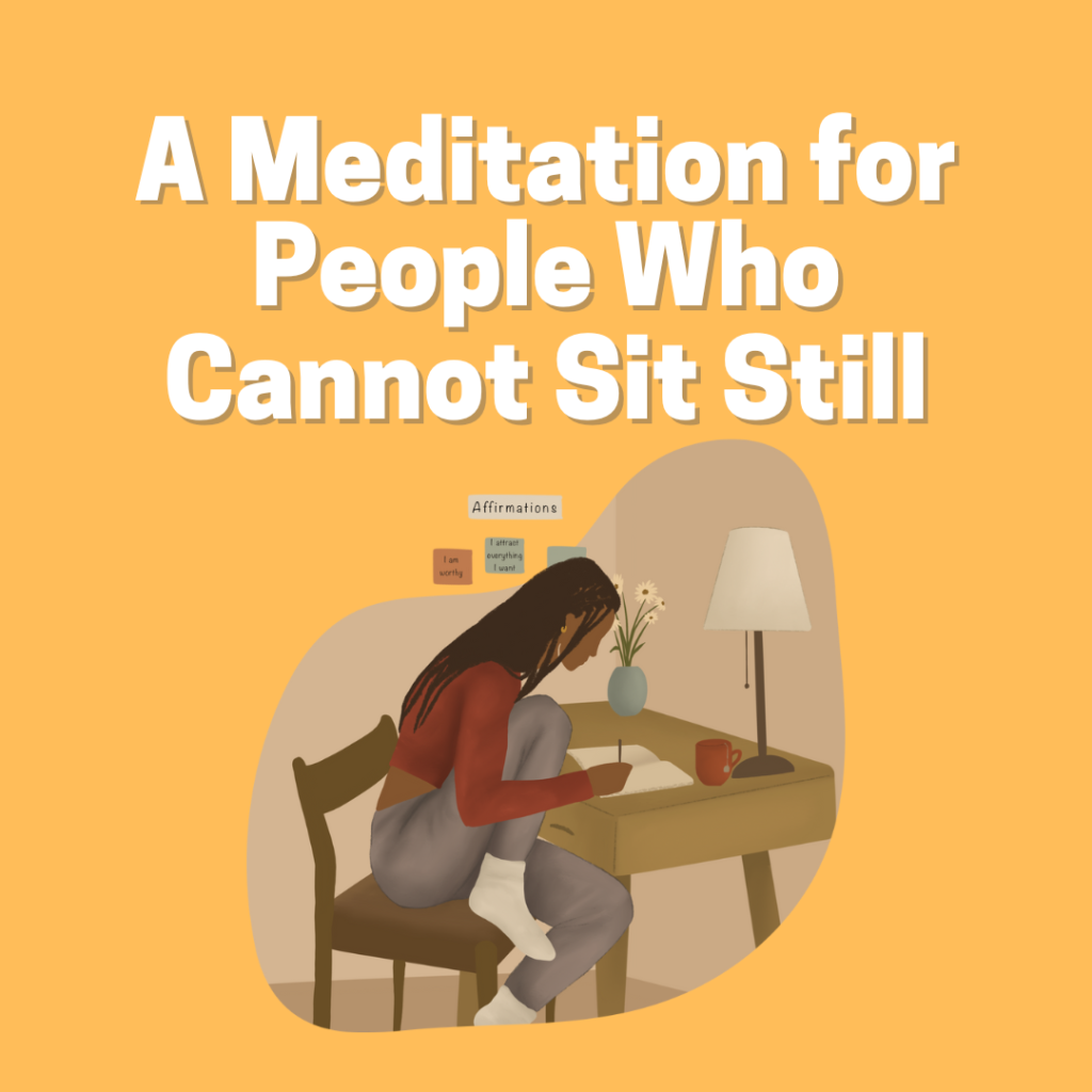 A Meditation for People who Cannot Sit Still